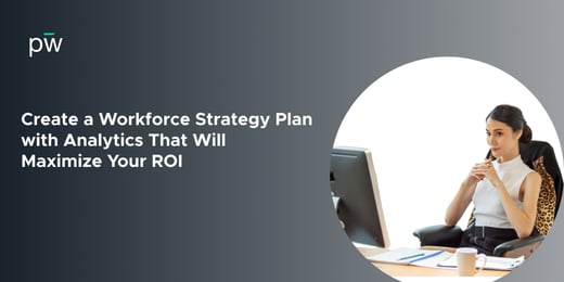 Create a Workforce Strategy Plan with Analytics That Will Maximize Your ROI